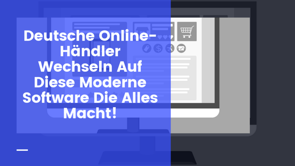 Deutsche Online-Händler Wechseln Auf Diese Moderne Software Die Alles Macht!